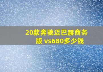 20款奔驰迈巴赫商务版 vs680多少钱